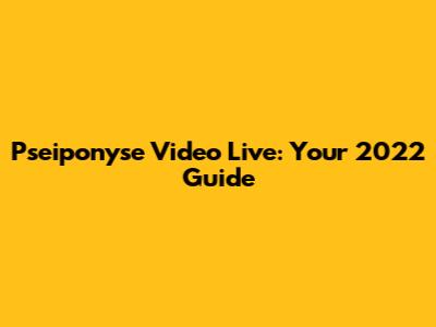 Pseiponyse Video Live: Your 2022 Guide