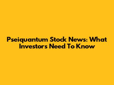 Pseiquantum Stock News: What Investors Need To Know
