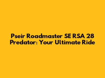 Pseir Roadmaster SE RSA 28 Predator: Your Ultimate Ride