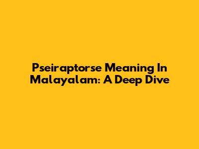 Pseiraptorse Meaning In Malayalam: A Deep Dive