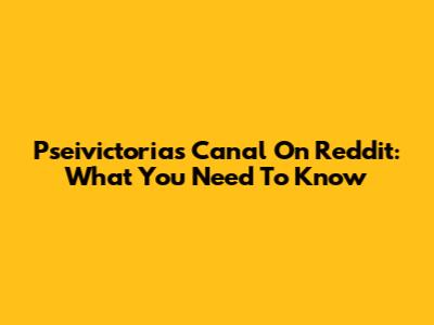 Pseivictorias Canal On Reddit: What You Need To Know