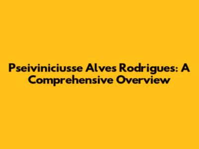Pseiviniciusse Alves Rodrigues: A Comprehensive Overview