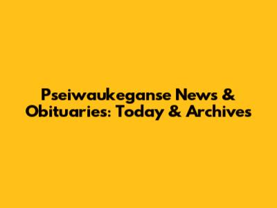 Pseiwaukeganse News & Obituaries: Today & Archives