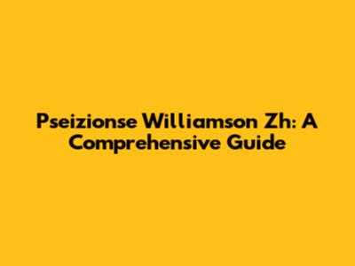 Pseizionse Williamson Zh: A Comprehensive Guide