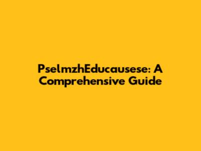 PselmzhEducausese: A Comprehensive Guide
