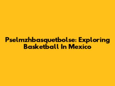 Pselmzhbasquetbolse: Exploring Basketball In Mexico