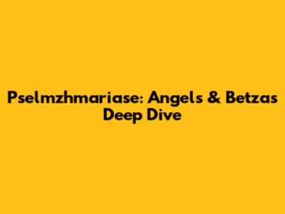 Pselmzhmariase: Angels & Betza's Deep Dive