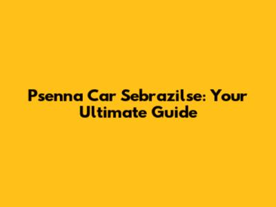 Psenna Car Sebrazilse: Your Ultimate Guide
