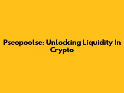 Pseopoolse: Unlocking Liquidity In Crypto