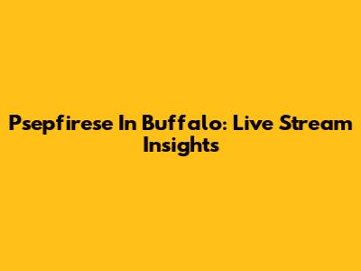 Psepfirese In Buffalo: Live Stream Insights