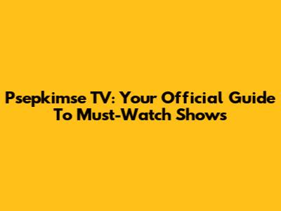 Psepkimse TV: Your Official Guide To Must-Watch Shows