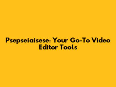 Psepseiaisese: Your Go-To Video Editor Tools