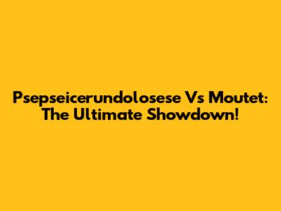 Psepseicerundolosese Vs Moutet: The Ultimate Showdown!