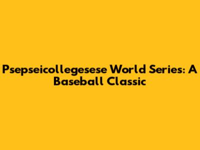 Psepseicollegesese World Series: A Baseball Classic