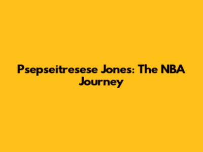 Psepseitresese Jones: The NBA Journey