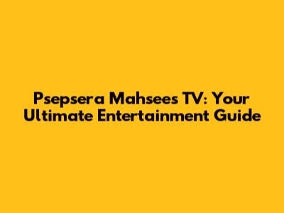 Psepsera Mahsees TV: Your Ultimate Entertainment Guide