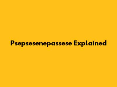 Psepsesenepassese Explained