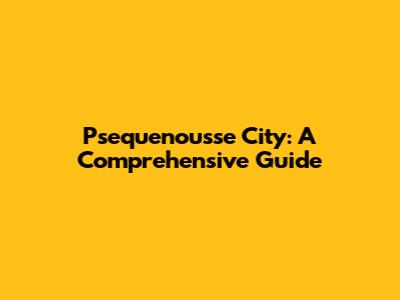 Psequenousse City: A Comprehensive Guide