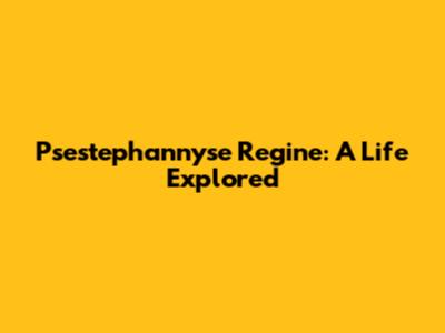 Psestephannyse Regine: A Life Explored