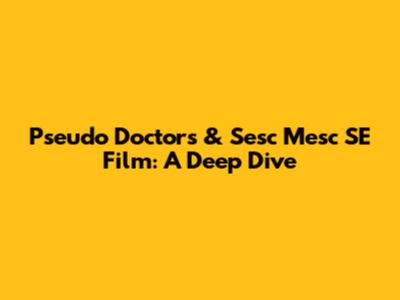 Pseudo Doctors & Sesc Mesc SE Film: A Deep Dive