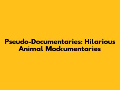 Pseudo-Documentaries: Hilarious Animal Mockumentaries