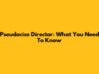 Pseudocise Director: What You Need To Know