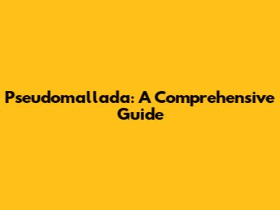 Pseudomallada: A Comprehensive Guide