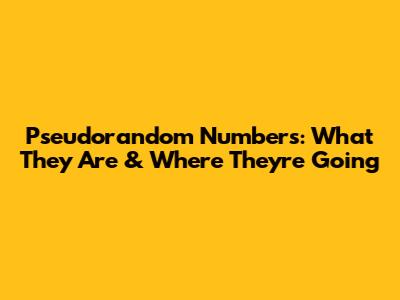 Pseudorandom Numbers: What They Are & Where They're Going
