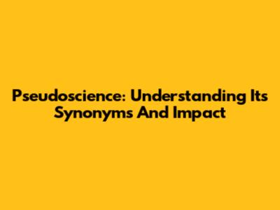 Pseudoscience: Understanding Its Synonyms And Impact