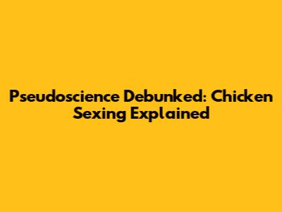 Pseudoscience Debunked: Chicken Sexing Explained