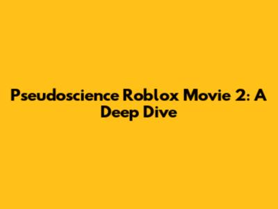 Pseudoscience Roblox Movie 2: A Deep Dive