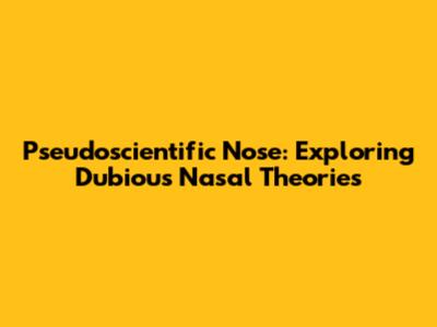 Pseudoscientific Nose: Exploring Dubious Nasal Theories