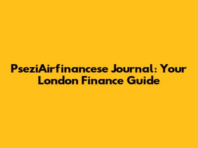 PseziAirfinancese Journal: Your London Finance Guide