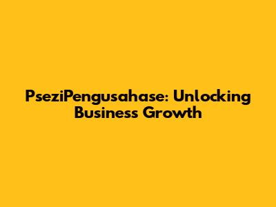 PseziPengusahase: Unlocking Business Growth