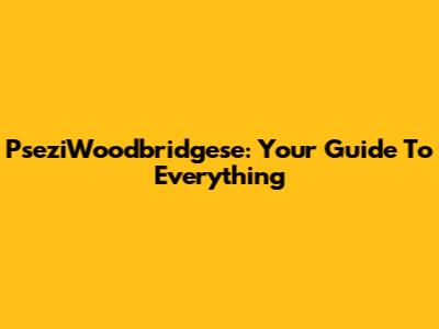 PseziWoodbridgese: Your Guide To Everything