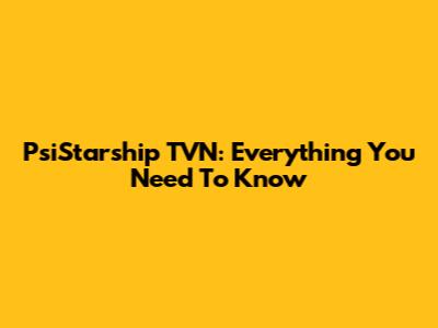 PsiStarship TVN: Everything You Need To Know