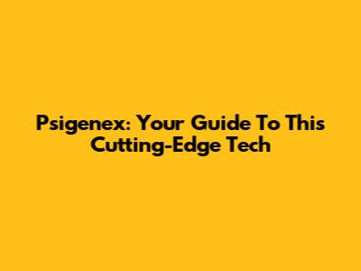 Psigenex: Your Guide To This Cutting-Edge Tech