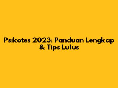 Psikotes 2023: Panduan Lengkap & Tips Lulus