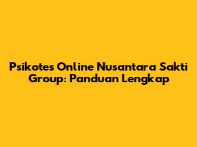 Psikotes Online Nusantara Sakti Group: Panduan Lengkap
