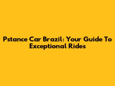 Pstance Car Brazil: Your Guide To Exceptional Rides