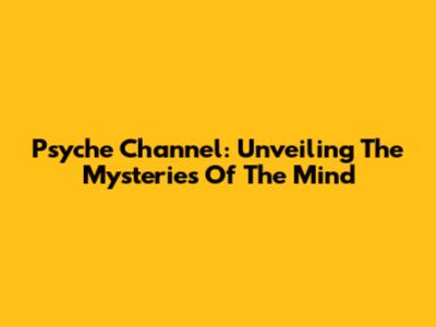 Psyche Channel: Unveiling The Mysteries Of The Mind