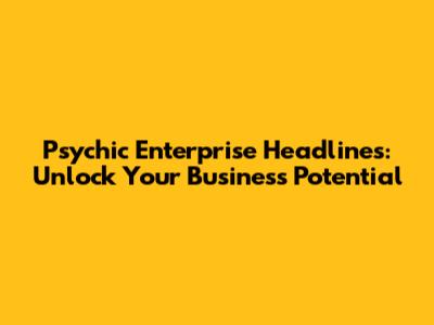 Psychic Enterprise Headlines: Unlock Your Business Potential