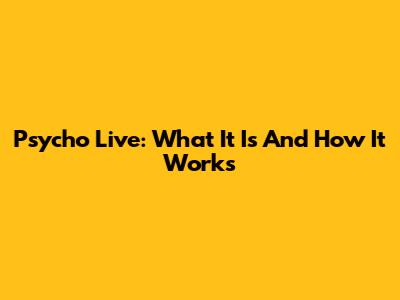 Psycho Live: What It Is And How It Works