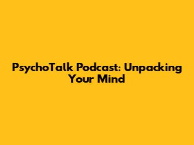 PsychoTalk Podcast: Unpacking Your Mind