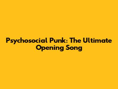 Psychosocial Punk: The Ultimate Opening Song