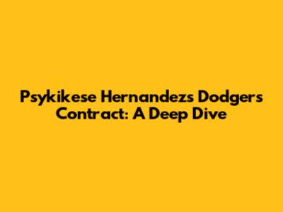 Psykikese Hernandez's Dodgers Contract: A Deep Dive
