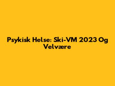Psykisk Helse: Ski-VM 2023 Og Velvære