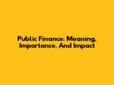 Public Finance: Meaning, Importance, And Impact