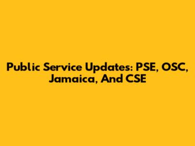 Public Service Updates: PSE, OSC, Jamaica, And CSE