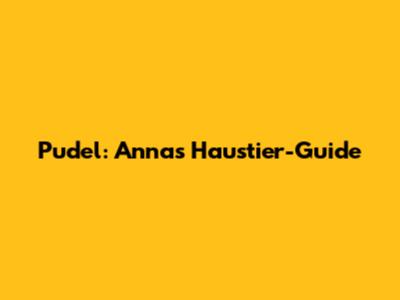 Pudel: Annas Haustier-Guide